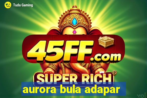 aurora bula adapar